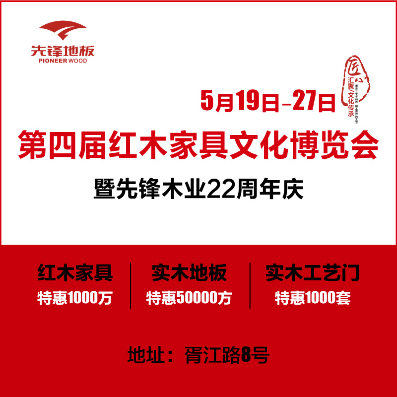 5月19日-27日第四届红木家具文化博览会暨先锋木业22周年庆即将开始，届时地板、木门、楼梯、橱柜、红木家具、实木家具等经典臻品汇聚一堂，红木家具特惠1000万...