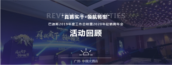 精彩回顾Activities situation近日，“真抓实干·领航转型”——巴迪斯2019年度工作总结暨2020年经销商年会，在广州中国大酒店隆重召开。来自...