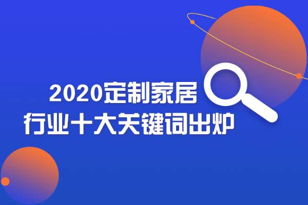 搜狐家居2020定制家居行业十大关键词出炉：智能智造、无醛大战、高端定制、精准定位、直播营销、跨界合作、体育营销、人事动荡、IP营销、疫情复工。不难发现的是，传...