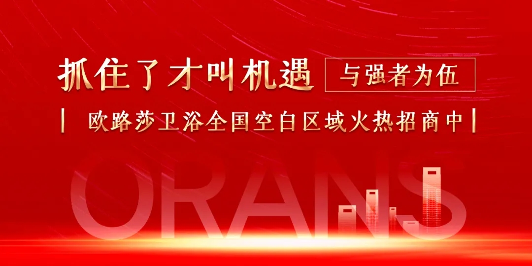 欧路莎卫浴全国空白区域火热招商中！与全国梦想合伙人一起乘风破浪，携手创赢！