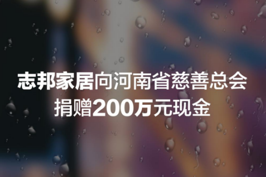 7月26日消息，志邦家居宣布向河南慈善总会捐赠200万元现金。志邦家居在其微博发文“同舟共济 驰援河南；洪水无情 人间有爱；让我们一起为河南加油”。