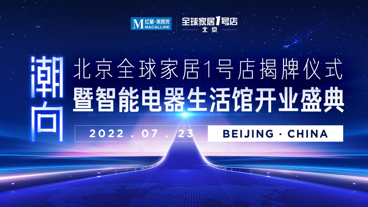 2022年7月23日，红星美凯龙北京全球家居1号店·智能电器生活馆即将盛大开业！