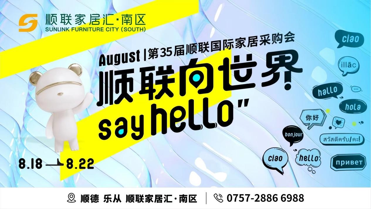 盛夏光年，聚焦广东乐从。顺联，向世界say hello！第35届顺联国际家居采购会将于2023年8月18-22日在顺联家居汇·南区启幕。八月开展向世界问好一直以...