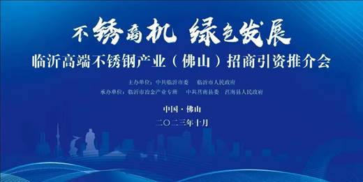 2023年10月20日上午，由中共临沂市委、临沂市人民政府主办，临沂市冶金产业专班、中共莒南县委、莒南县人民政府承办的“不锈商机·绿色发展|临沂高端不锈钢（佛山...