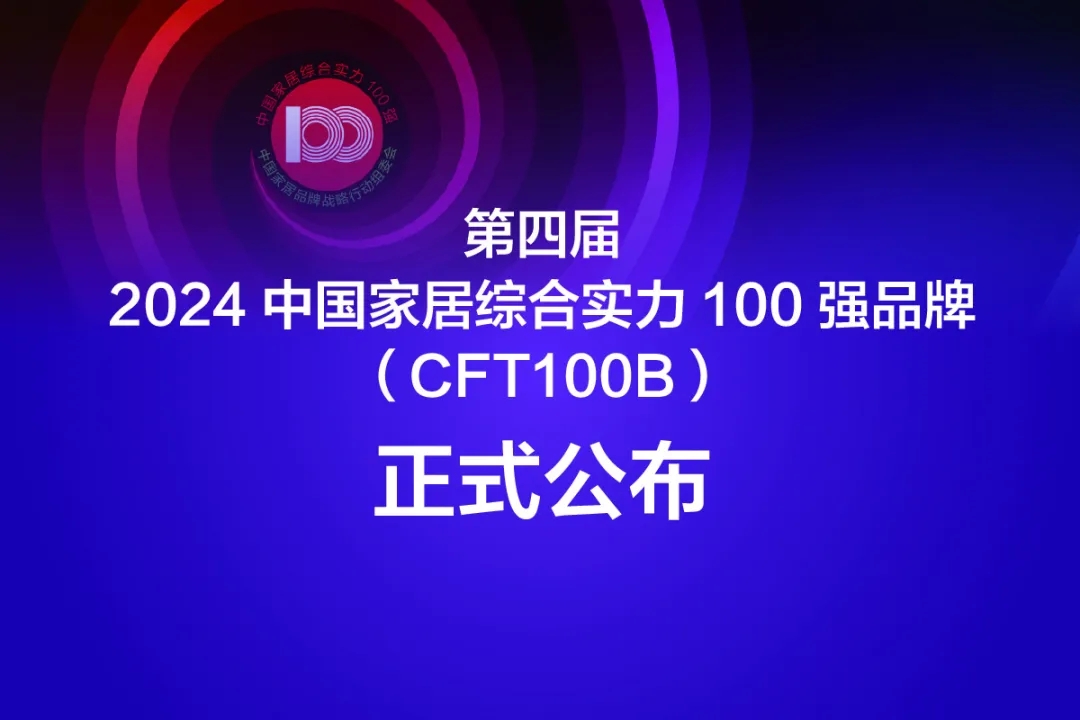 4月22日，第四届“2024中国家居综合实力100强品牌”（简称CFT100B）名单正式公布，《2023中国家居产业发展报告》同期发布。