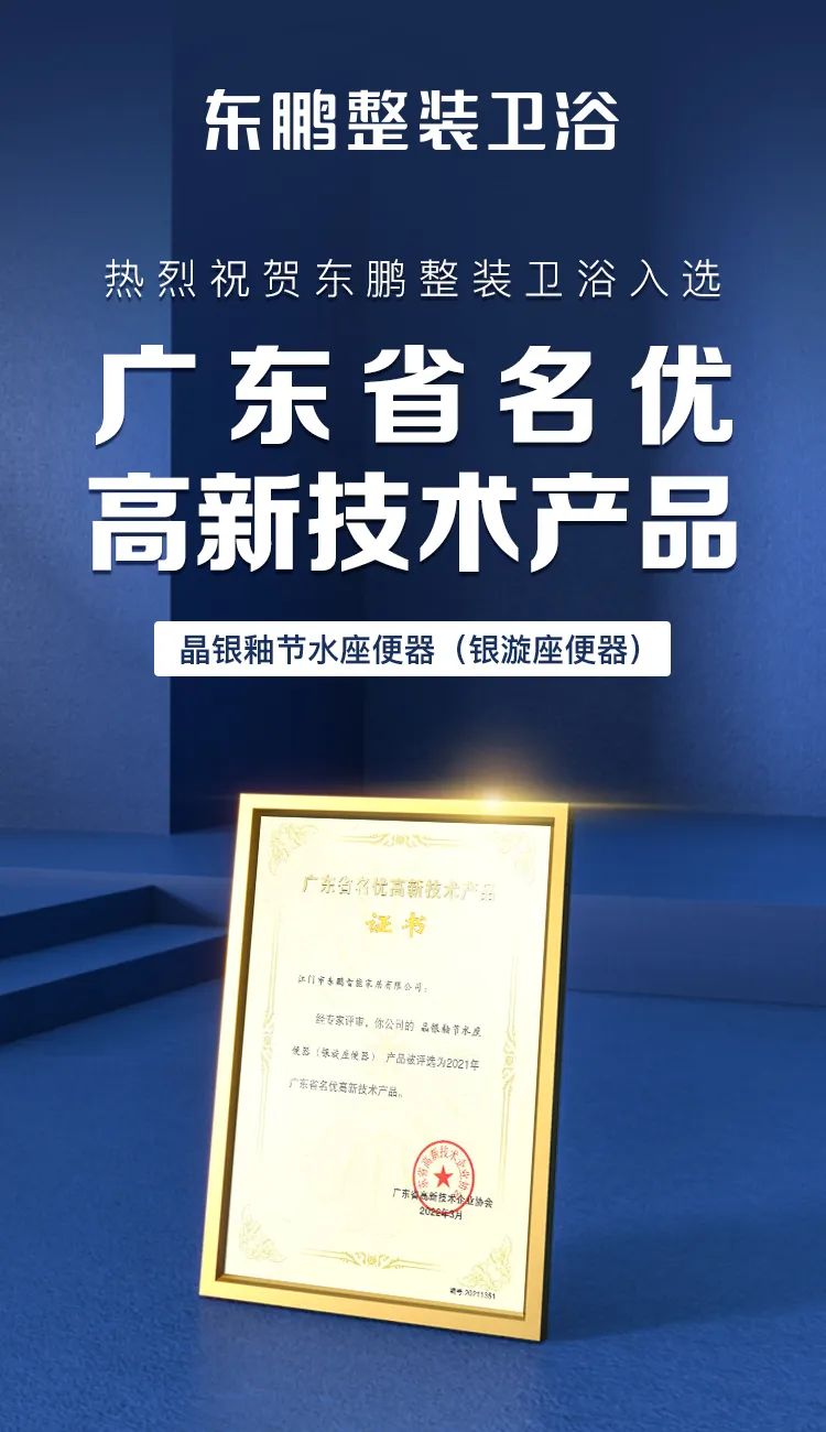 近日，广东省高新技术企业协会发布《2021年广东省名优高新技术产品名单》，东鹏整装卫浴两大系列产品晶银釉节水座便器（银漩系列座便器）、晶陶纳米水龙头凭借先进的产...